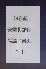 4日起，安徽北部有高温“冒头”